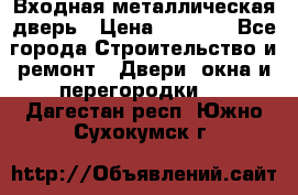 Входная металлическая дверь › Цена ­ 8 000 - Все города Строительство и ремонт » Двери, окна и перегородки   . Дагестан респ.,Южно-Сухокумск г.